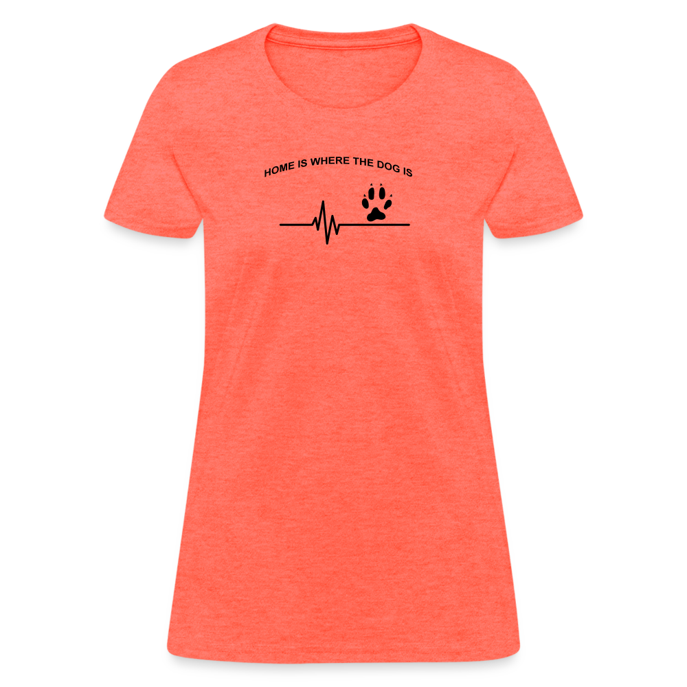 Home is Where the Dog Is Women’s T-Shirt - heather coral